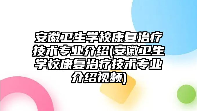 安徽衛(wèi)生學(xué)校康復(fù)治療技術(shù)專業(yè)介紹(安徽衛(wèi)生學(xué)校康復(fù)治療技術(shù)專業(yè)介紹視頻)