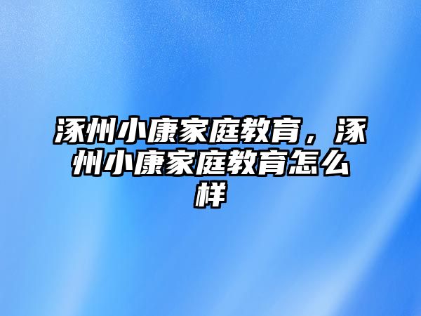 涿州小康家庭教育，涿州小康家庭教育怎么樣