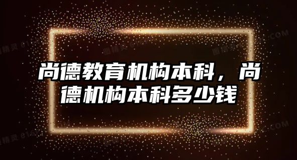 尚德教育機構本科，尚德機構本科多少錢