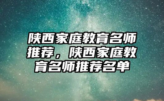 陜西家庭教育名師推薦，陜西家庭教育名師推薦名單