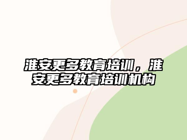 淮安更多教育培訓(xùn)，淮安更多教育培訓(xùn)機構(gòu)