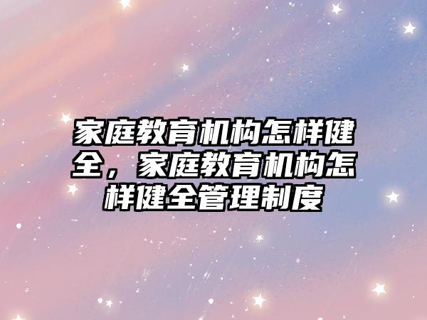 家庭教育機構(gòu)怎樣健全，家庭教育機構(gòu)怎樣健全管理制度