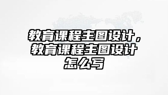 教育課程主圖設(shè)計，教育課程主圖設(shè)計怎么寫