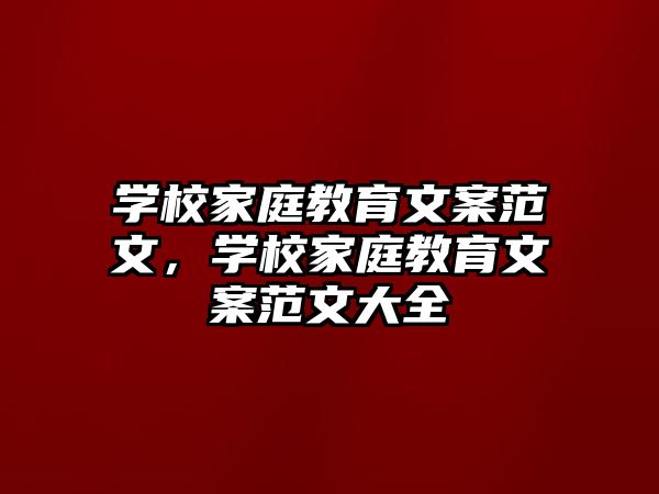 學校家庭教育文案范文，學校家庭教育文案范文大全