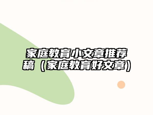 家庭教育小文章推薦稿（家庭教育好文章）