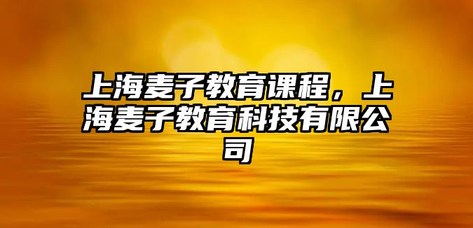 上海麥子教育課程，上海麥子教育科技有限公司