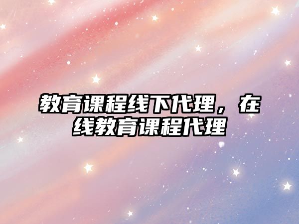 教育課程線下代理，在線教育課程代理