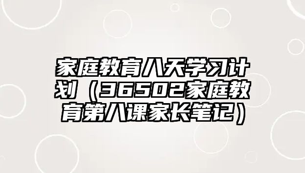 家庭教育八天學習計劃（36502家庭教育第八課家長筆記）