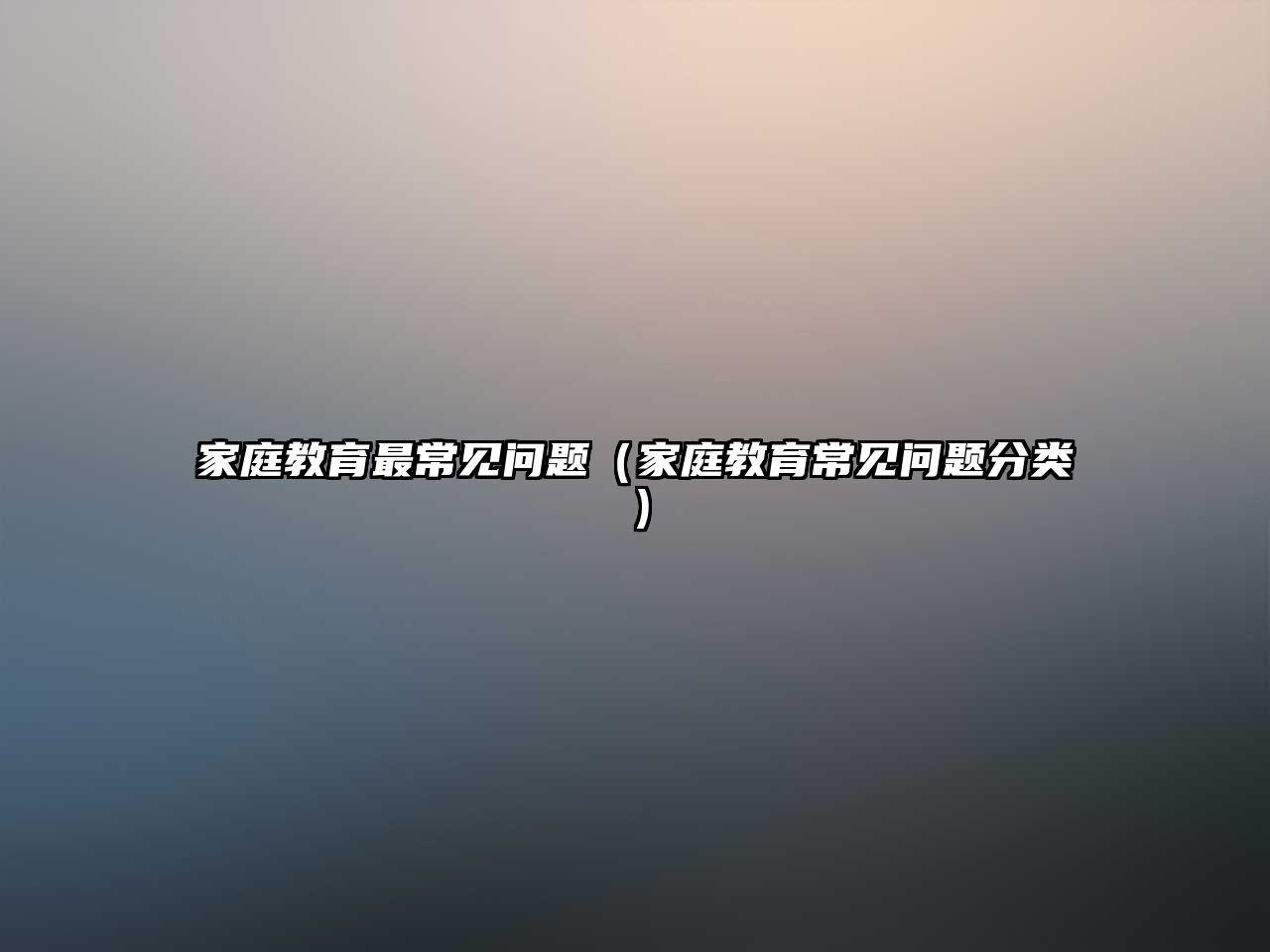 家庭教育最常見(jiàn)問(wèn)題（家庭教育常見(jiàn)問(wèn)題分類）