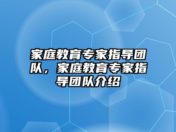 家庭教育專家指導(dǎo)團(tuán)隊，家庭教育專家指導(dǎo)團(tuán)隊介紹