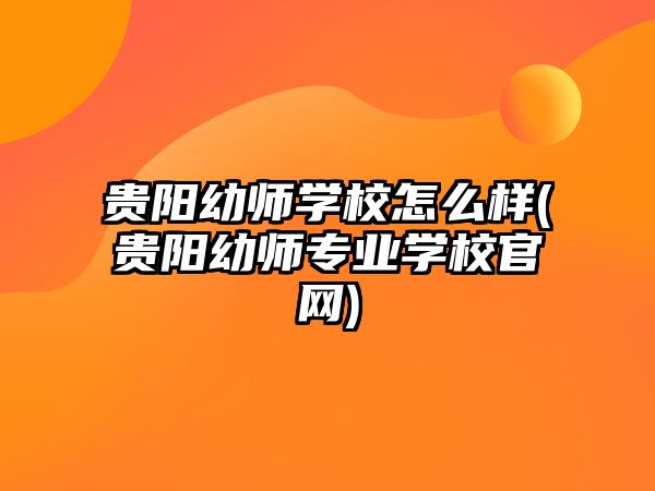 貴陽幼師學校怎么樣(貴陽幼師專業(yè)學校官網(wǎng))