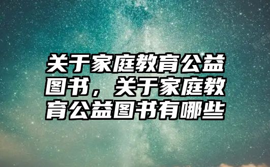 關(guān)于家庭教育公益圖書，關(guān)于家庭教育公益圖書有哪些