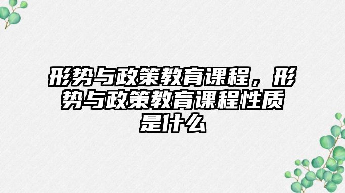 形勢與政策教育課程，形勢與政策教育課程性質(zhì)是什么