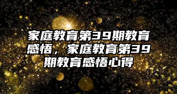 家庭教育第39期教育感悟，家庭教育第39期教育感悟心得