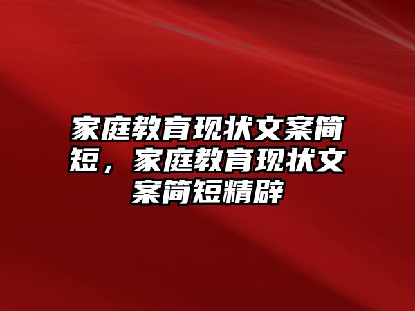 家庭教育現(xiàn)狀文案簡(jiǎn)短，家庭教育現(xiàn)狀文案簡(jiǎn)短精辟