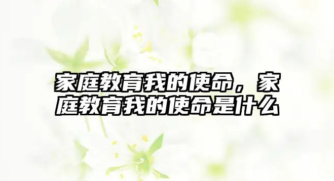 家庭教育我的使命，家庭教育我的使命是什么