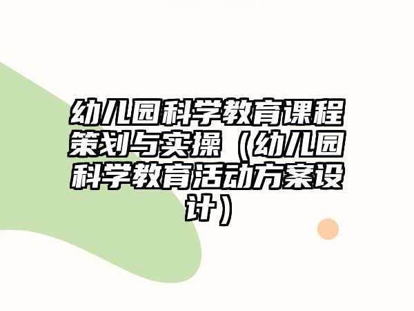 幼兒園科學(xué)教育課程策劃與實(shí)操（幼兒園科學(xué)教育活動(dòng)方案設(shè)計(jì)）