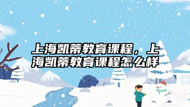 上海凱蒂教育課程，上海凱蒂教育課程怎么樣