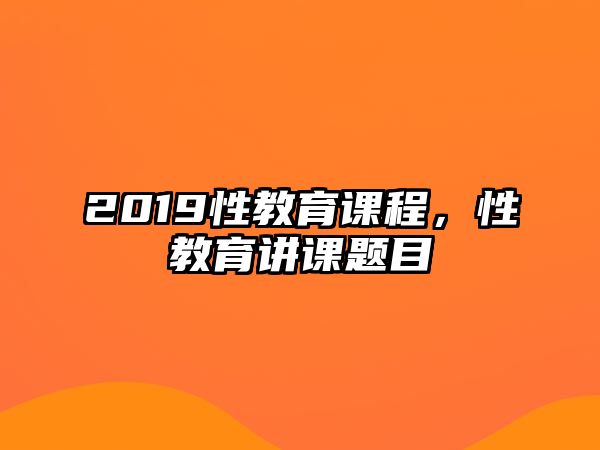 2019性教育課程，性教育講課題目