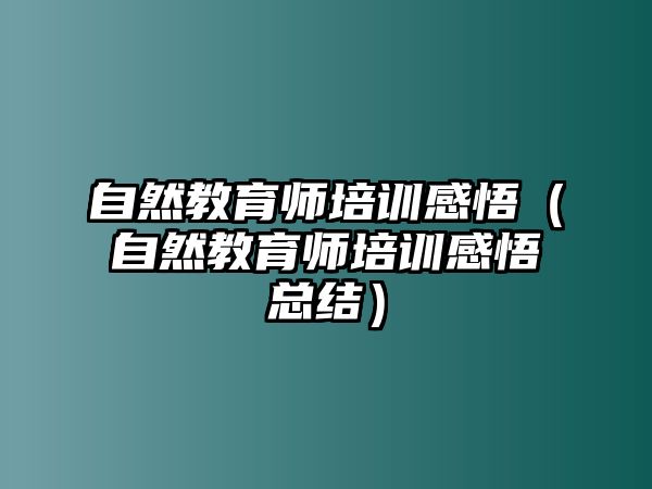 自然教育師培訓感悟（自然教育師培訓感悟總結）