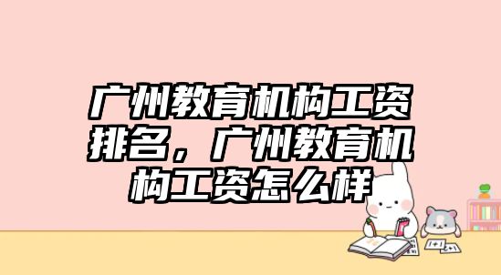 廣州教育機構工資排名，廣州教育機構工資怎么樣