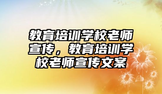 教育培訓學校老師宣傳，教育培訓學校老師宣傳文案