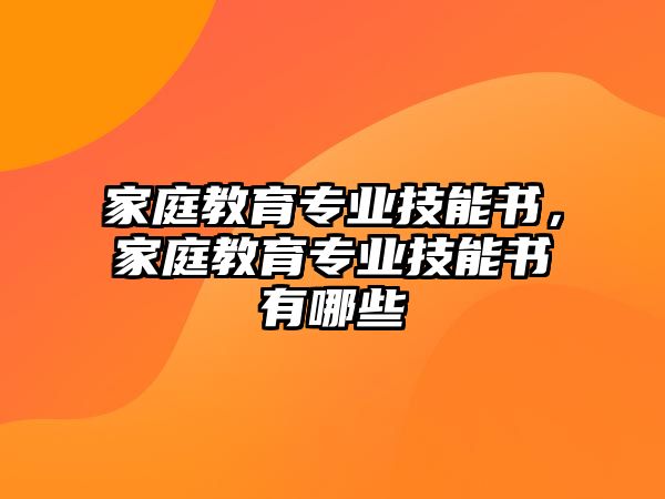 家庭教育專業(yè)技能書，家庭教育專業(yè)技能書有哪些