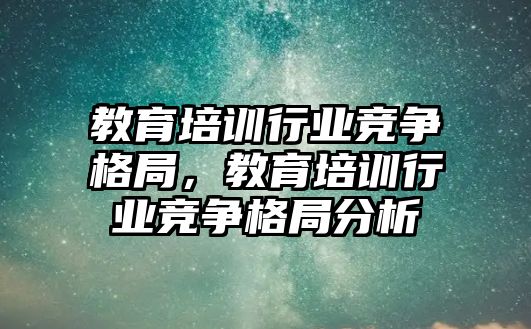 教育培訓(xùn)行業(yè)競爭格局，教育培訓(xùn)行業(yè)競爭格局分析