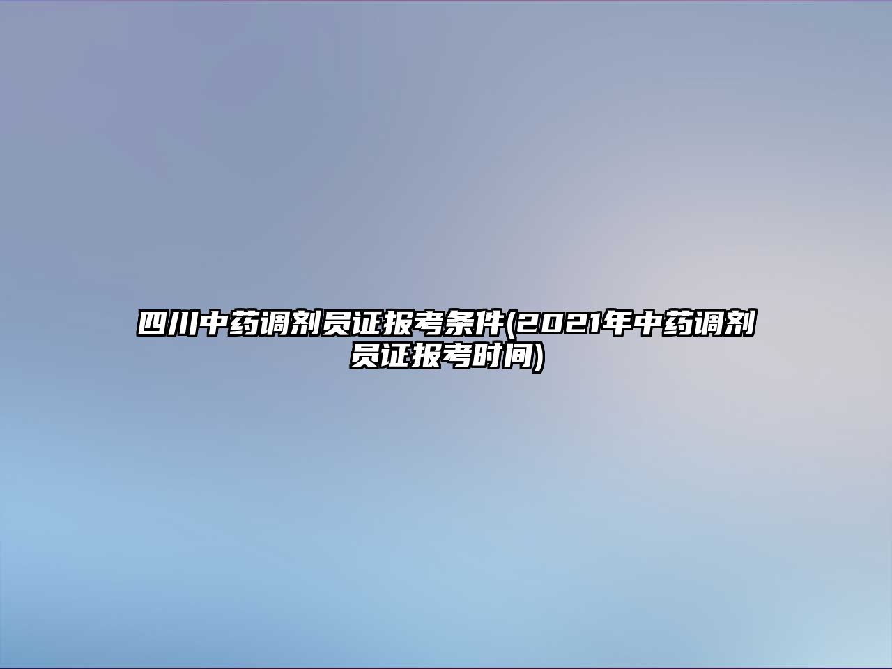 四川中藥調(diào)劑員證報(bào)考條件(2021年中藥調(diào)劑員證報(bào)考時(shí)間)