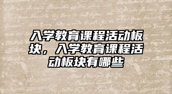 入學教育課程活動板塊，入學教育課程活動板塊有哪些