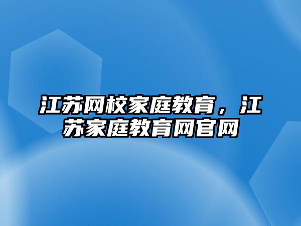 江蘇網(wǎng)校家庭教育，江蘇家庭教育網(wǎng)官網(wǎng)