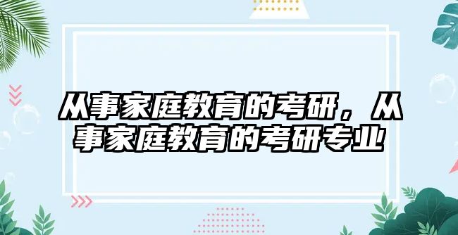 從事家庭教育的考研，從事家庭教育的考研專業(yè)