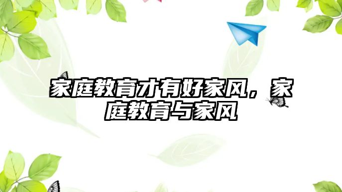 家庭教育才有好家風(fēng)，家庭教育與家風(fēng)