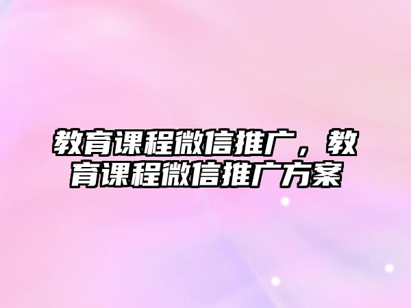 教育課程微信推廣，教育課程微信推廣方案