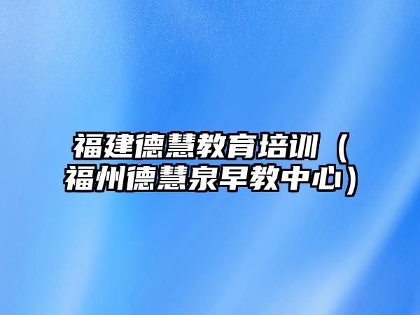 福建德慧教育培訓(xùn)（福州德慧泉早教中心）