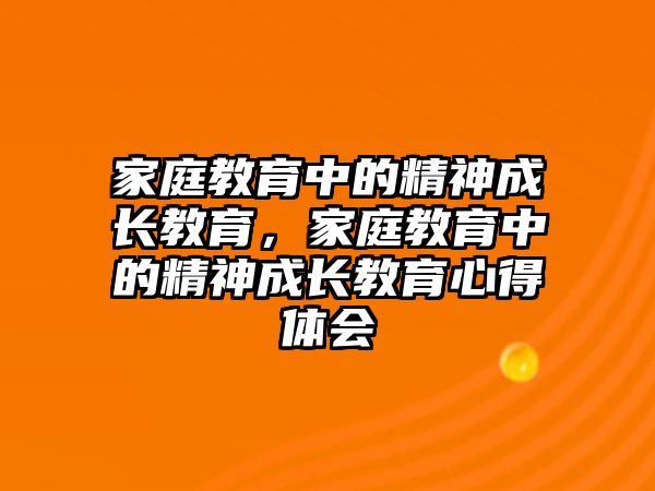 家庭教育中的精神成長教育，家庭教育中的精神成長教育心得體會