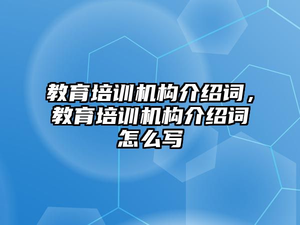 教育培訓(xùn)機構(gòu)介紹詞，教育培訓(xùn)機構(gòu)介紹詞怎么寫