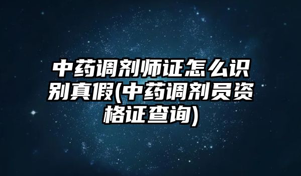 中藥調(diào)劑師證怎么識(shí)別真假(中藥調(diào)劑員資格證查詢)