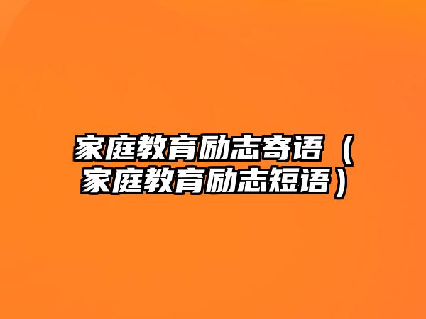 家庭教育勵(lì)志寄語（家庭教育勵(lì)志短語）