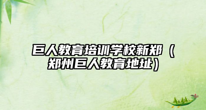 巨人教育培訓學校新鄭（鄭州巨人教育地址）