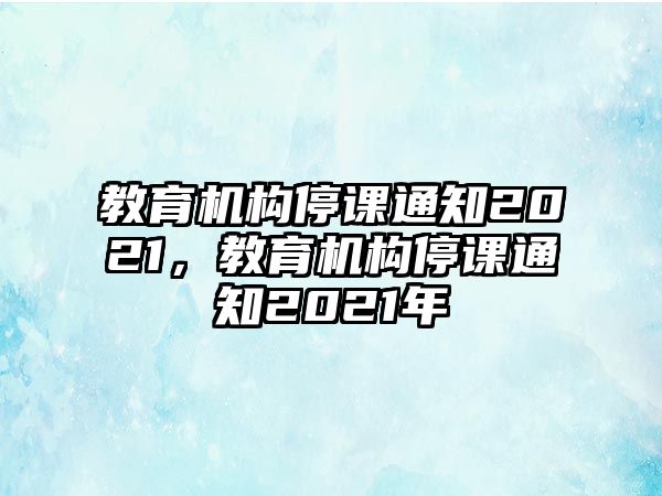 教育機(jī)構(gòu)停課通知2021，教育機(jī)構(gòu)停課通知2021年