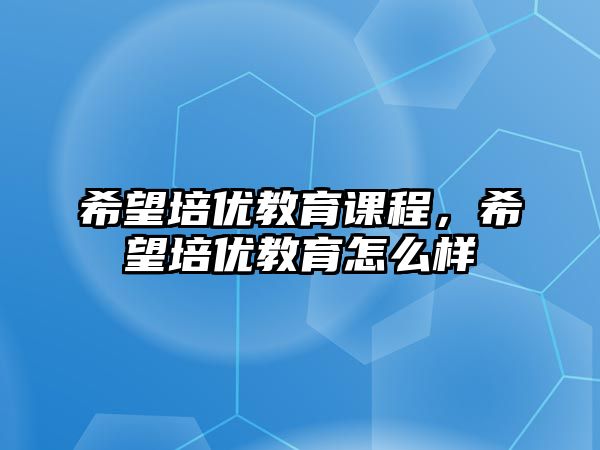 希望培優(yōu)教育課程，希望培優(yōu)教育怎么樣