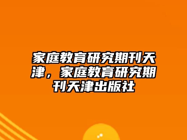 家庭教育研究期刊天津，家庭教育研究期刊天津出版社