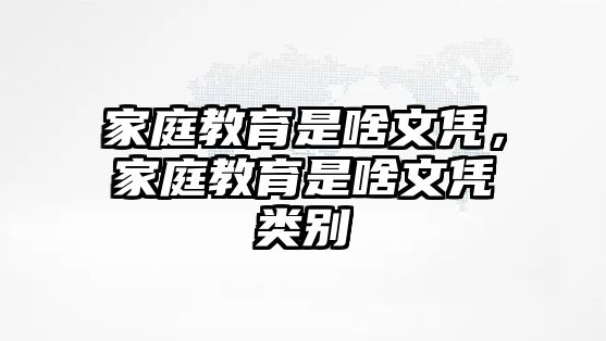 家庭教育是啥文憑，家庭教育是啥文憑類別