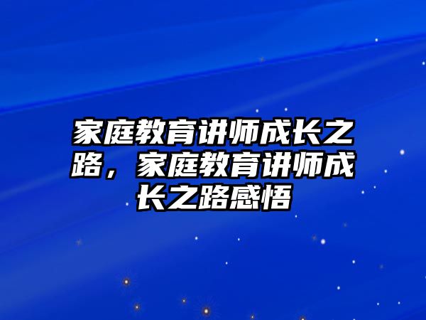 家庭教育講師成長(zhǎng)之路，家庭教育講師成長(zhǎng)之路感悟