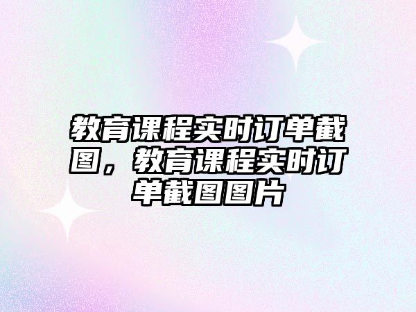 教育課程實(shí)時(shí)訂單截圖，教育課程實(shí)時(shí)訂單截圖圖片