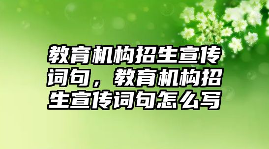 教育機構招生宣傳詞句，教育機構招生宣傳詞句怎么寫