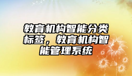 教育機構(gòu)智能分類標(biāo)簽，教育機構(gòu)智能管理系統(tǒng)