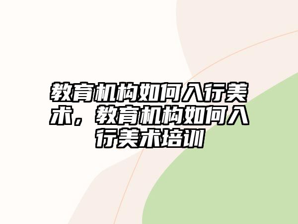 教育機(jī)構(gòu)如何入行美術(shù)，教育機(jī)構(gòu)如何入行美術(shù)培訓(xùn)