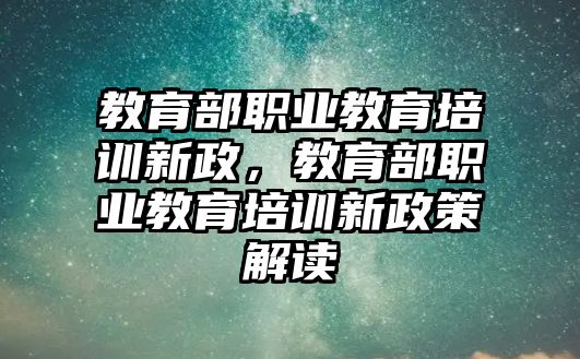 教育部職業(yè)教育培訓新政，教育部職業(yè)教育培訓新政策解讀